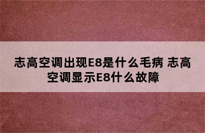 志高空调出现E8是什么毛病 志高空调显示E8什么故障